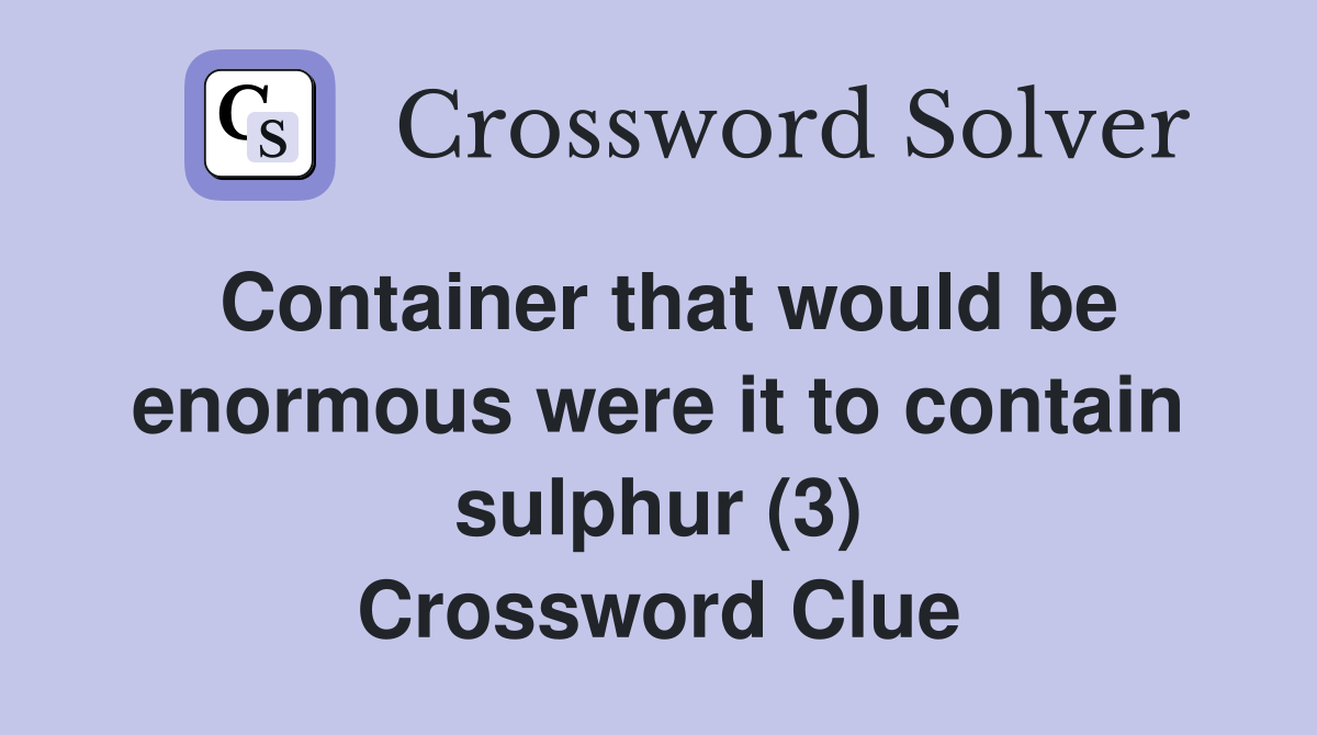 Container that would be enormous were it to contain sulphur (3